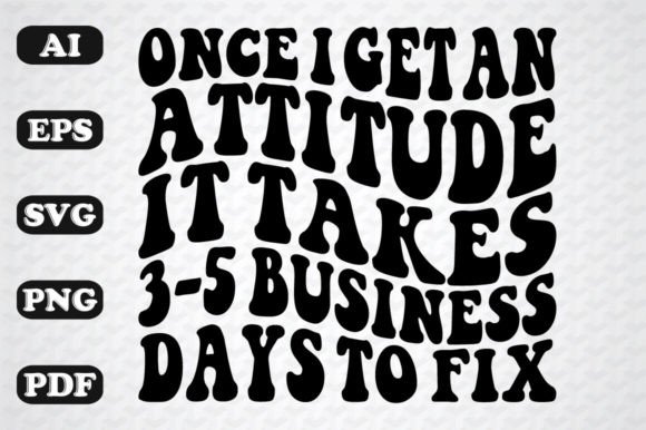 Once I Get An Attitude, It Takes 3-5 Days